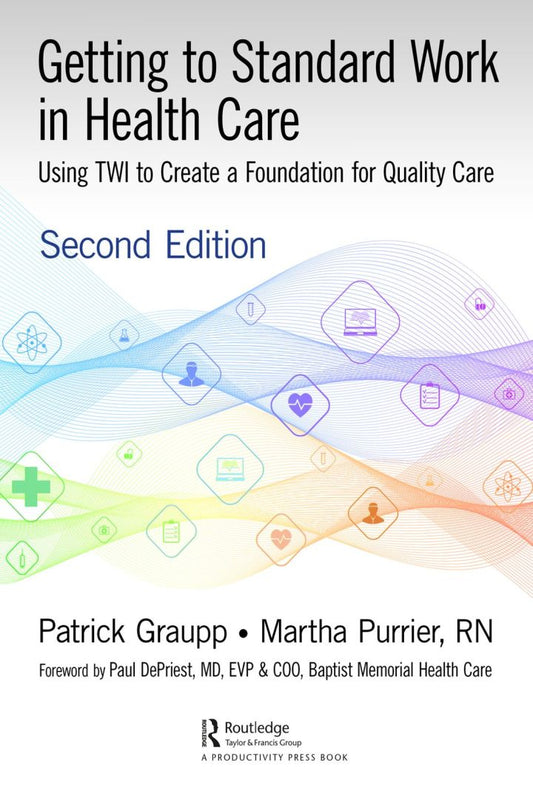 Getting to Standard Work in Health Care: Using TWI to Create a Foundation for Quality Care 2nd Edition