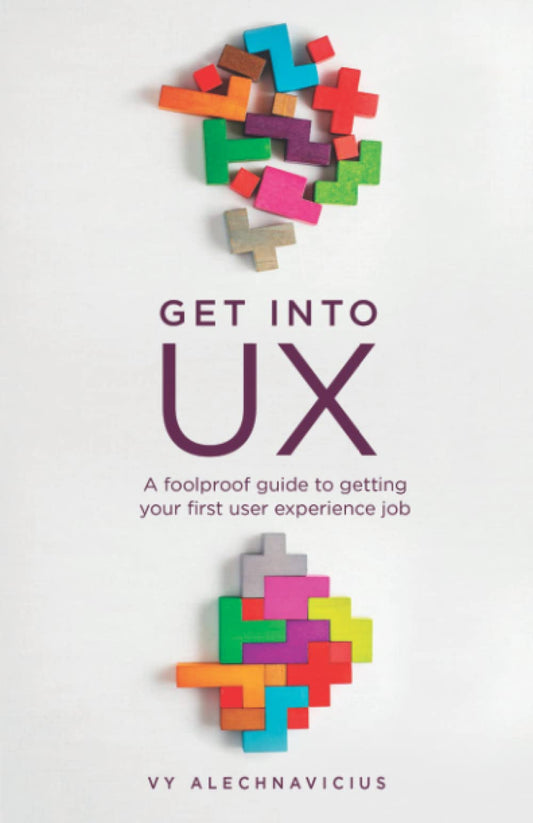 Get Into UX: A Foolproof Guide to Getting Your First User Experience Job