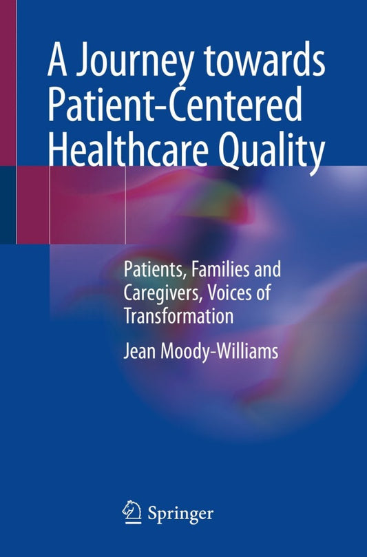 A Journey towards Patient-Centered Healthcare Quality: Patients, Families and Caregivers, Voices of Transformation 